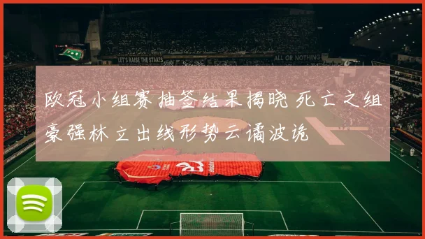 欧冠小组赛抽签结果揭晓 死亡之组豪强林立出线形势云谲波诡