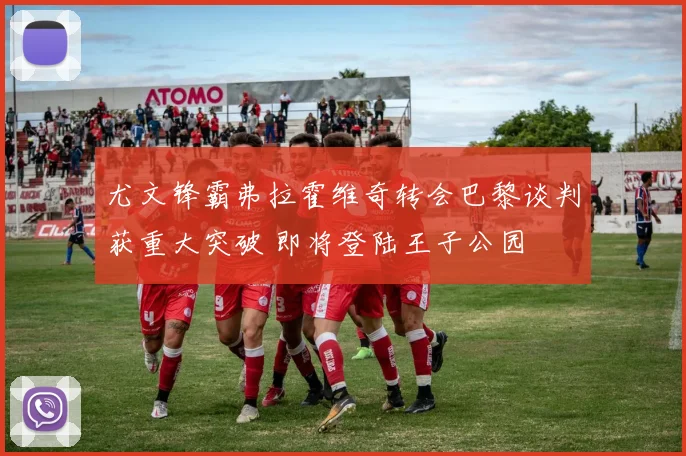 尤文锋霸弗拉霍维奇转会巴黎谈判获重大突破 即将登陆王子公园