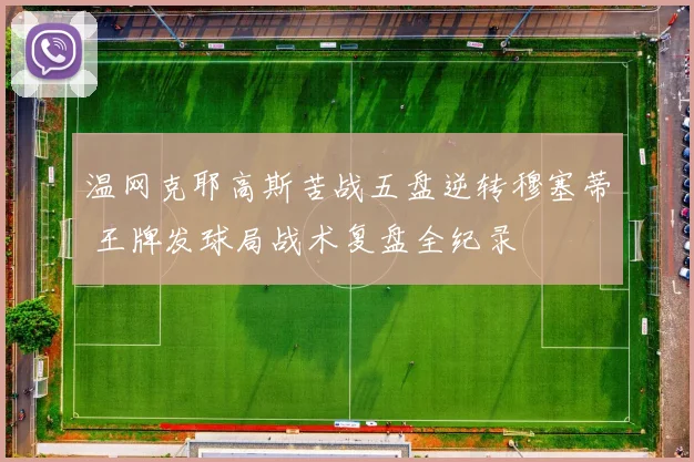 温网克耶高斯苦战五盘逆转穆塞蒂 王牌发球局战术复盘全纪录