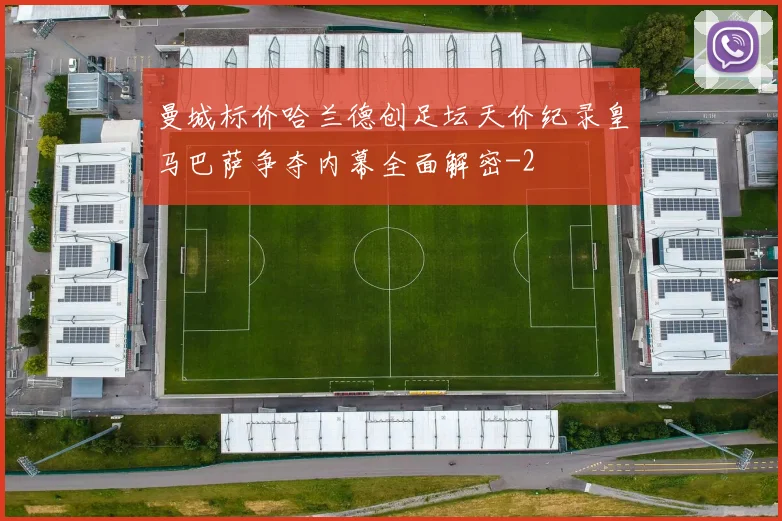 曼城标价哈兰德创足坛天价纪录皇马巴萨争夺内幕全面解密