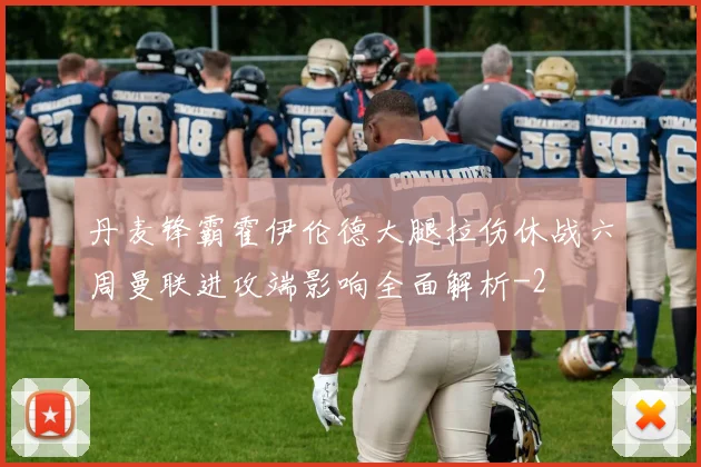 丹麦锋霸霍伊伦德大腿拉伤休战六周曼联进攻端影响全面解析