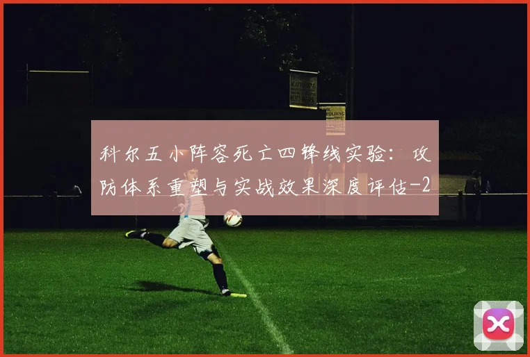科尔五小阵容死亡四锋线实验：攻防体系重塑与实战效果深度评估