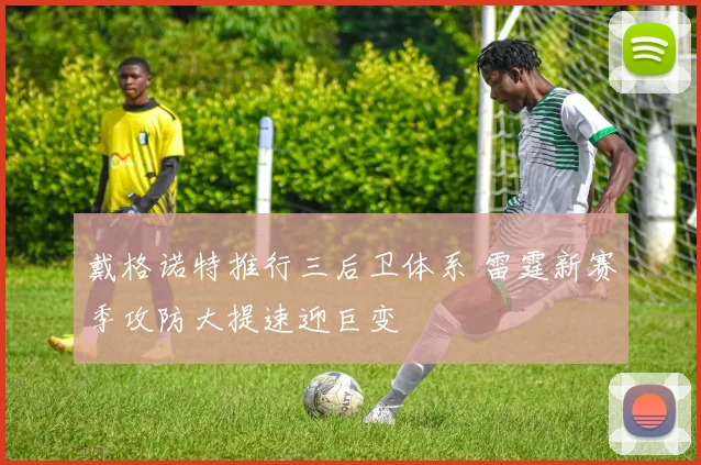 戴格诺特推行三后卫体系 雷霆新赛季攻防大提速迎巨变